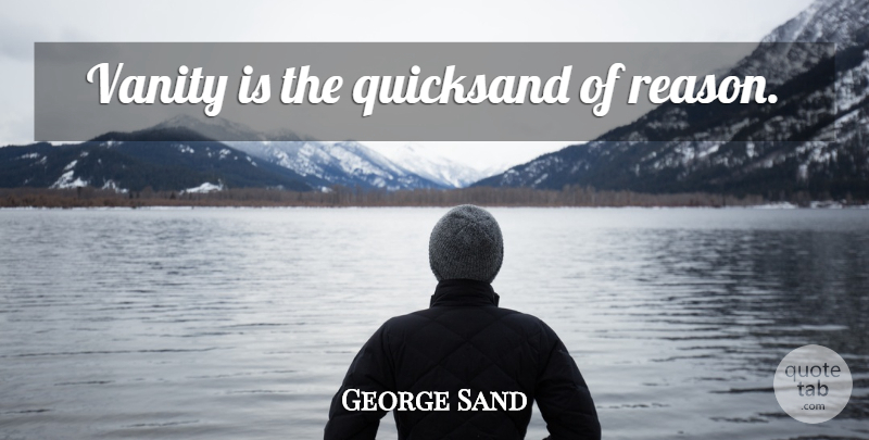 George Sand Quote About Vanity, Reason, Quicksand: Vanity Is The Quicksand Of...