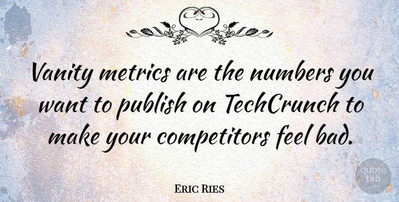 Eric Ries Quote About Numbers, Vanity, Want: Vanity Metrics Are The Numbers...