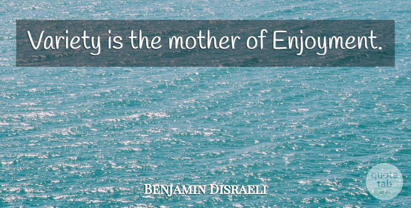 Benjamin Disraeli Quote About Mother, Enjoyment, Variety: Variety Is The Mother Of...