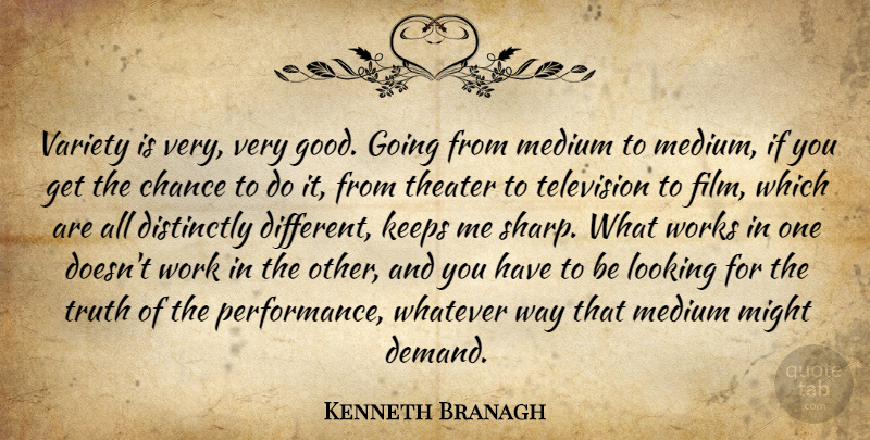 Kenneth Branagh Quote About Television, Different, Chance: Variety Is Very Very Good...