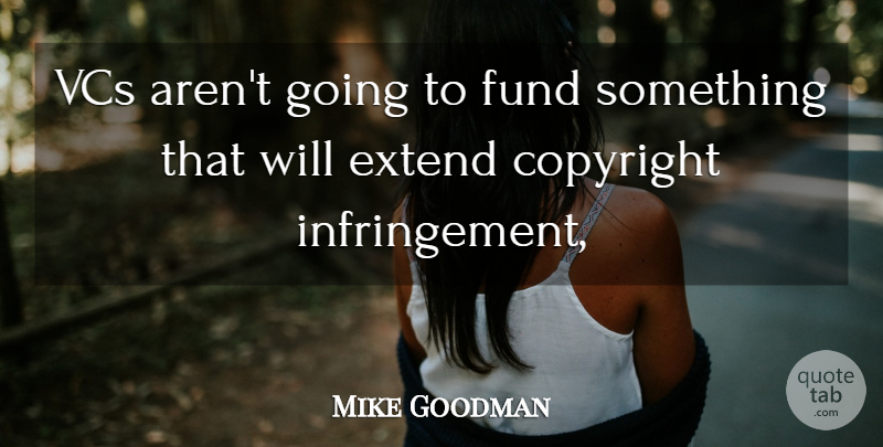Mike Goodman Quote About Copyright, Extend, Fund: Vcs Arent Going To Fund...