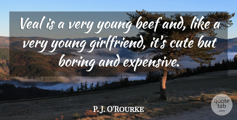 P. J. O'Rourke Quote About Cute, Girlfriend, Food: Veal Is A Very Young...