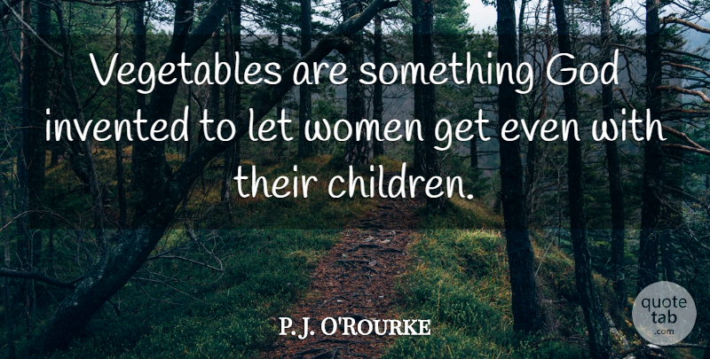 P. J. O'Rourke Quote About Children, Vegetables: Vegetables Are Something God Invented...