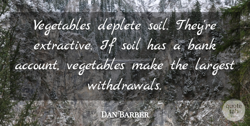 Dan Barber Quote About Vegetables, Soil, Withdrawal: Vegetables Deplete Soil Theyre Extractive...