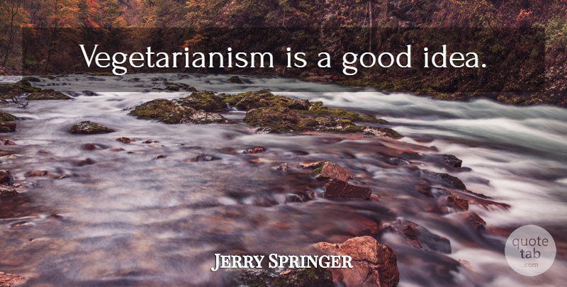 Jerry Springer Quote About Ideas, Vegetarianism, Good Ideas: Vegetarianism Is A Good Idea...