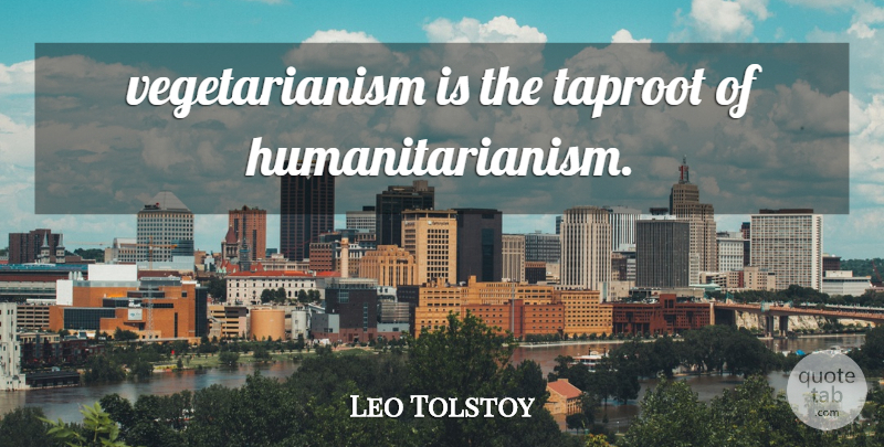 Leo Tolstoy Quote About Vegetarianism, Humanitarianism: Vegetarianism Is The Taproot Of...