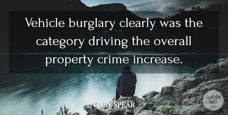 Gary Spear Quote About Category, Clearly, Crime, Driving, Overall: Vehicle Burglary Clearly Was The...