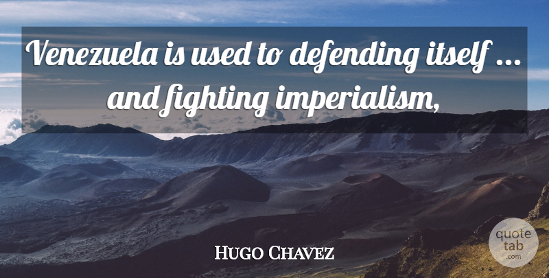 Hugo Chavez Quote About Defending, Fighting, Fights And Fighting, Itself, Venezuela: Venezuela Is Used To Defending...