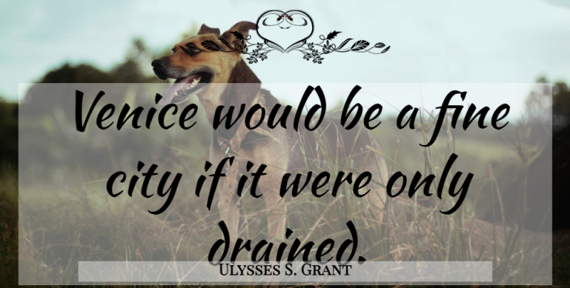 Ulysses S. Grant Quote About Venice, Cities, Would Be: Venice Would Be A Fine...