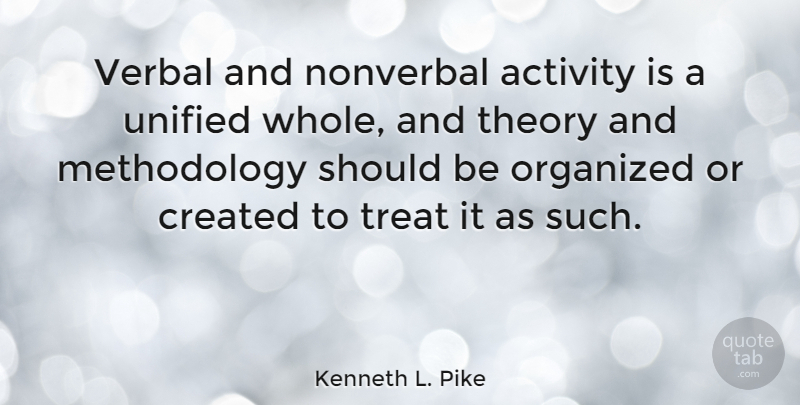 Kenneth L. Pike Quote About American Sociologist, Organized, Theory, Unified, Verbal: Verbal And Nonverbal Activity Is...