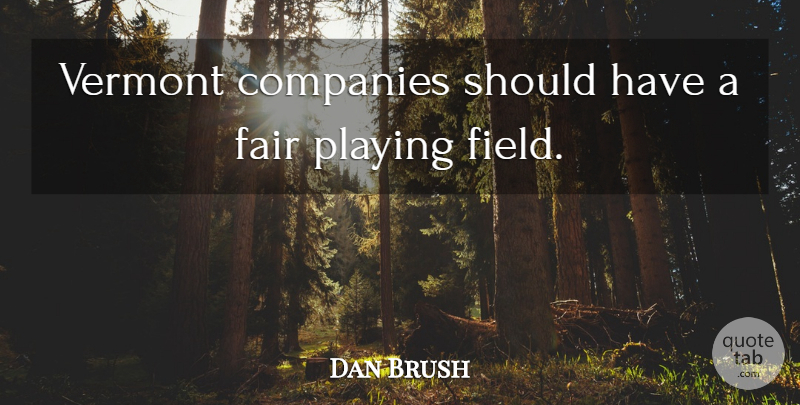 Dan Brush Quote About Companies, Fair, Playing, Vermont: Vermont Companies Should Have A...