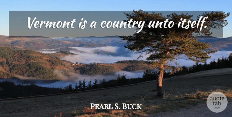 Pearl S. Buck Quote About Country, Vermont: Vermont Is A Country Unto...