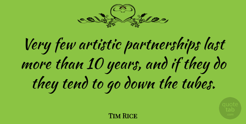 Tim Rice Quote About Tend: Very Few Artistic Partnerships Last...
