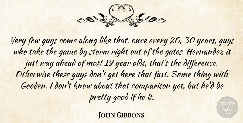 John Gibbons Quote About Ahead, Along, Comparison, Few, Game: Very Few Guys Come Along...