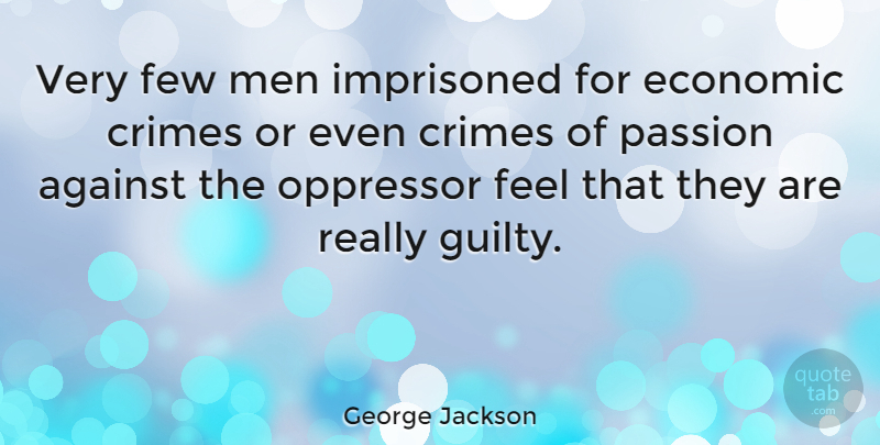 George Jackson Quote About Passion, Men, Guilty: Very Few Men Imprisoned For...
