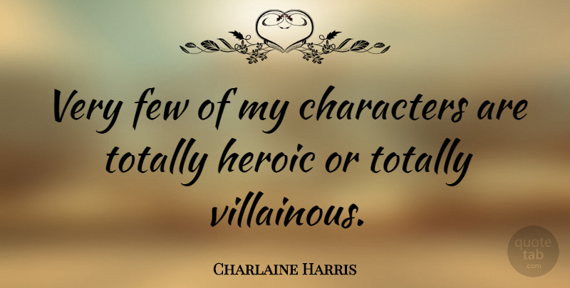 Charlaine Harris Quote About Character, Heroic: Very Few Of My Characters...