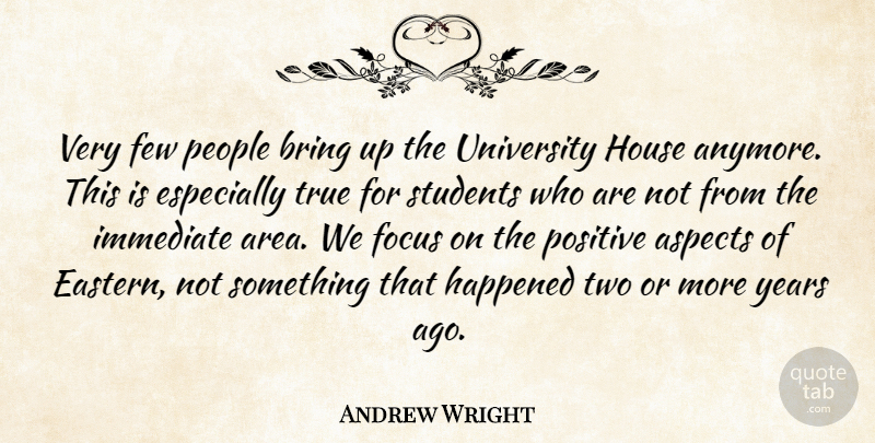 Andrew Wright Quote About Aspects, Bring, Few, Focus, Happened: Very Few People Bring Up...