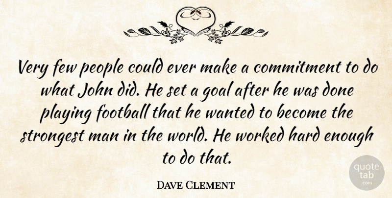 Dave Clement Quote About Commitment, Few, Football, Goal, Hard: Very Few People Could Ever...