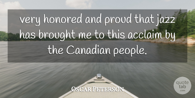 Oscar Peterson Quote About Acclaim, Brought, Canadian, Honored, Jazz: Very Honored And Proud That...
