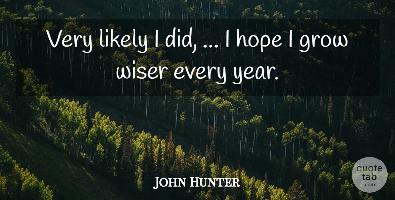 John Hunter Quote About Grow, Hope, Likely, Wiser: Very Likely I Did I...