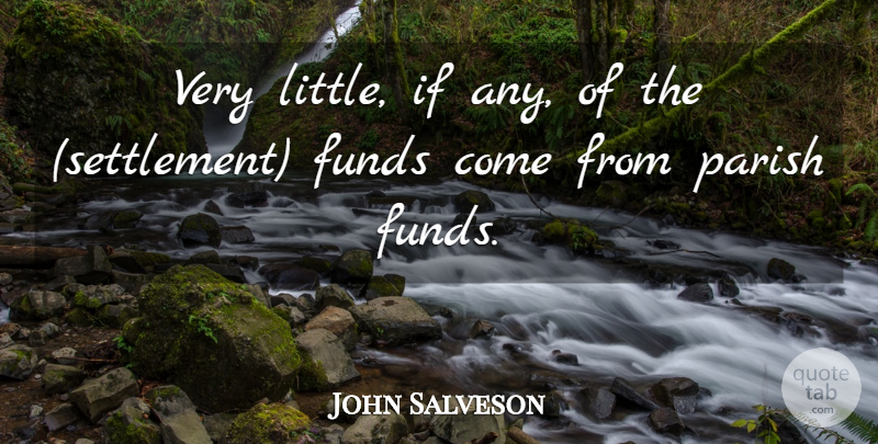 John Salveson Quote About Funds, Parish: Very Little If Any Of...