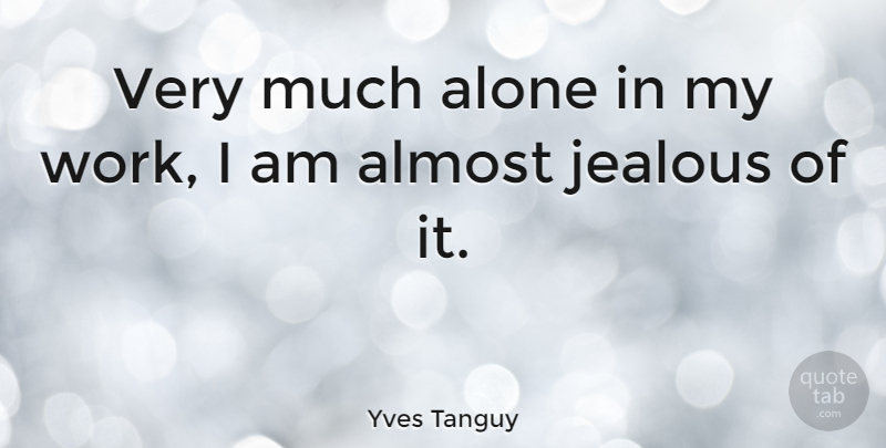 Yves Tanguy Quote About Jealous: Very Much Alone In My...