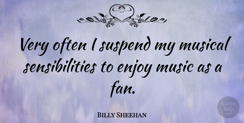 Billy Sheehan Quote About Musical, Fans, Enjoy: Very Often I Suspend My...