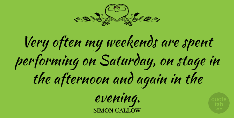 Simon Callow Quote About Weekend, Afternoon, Evening: Very Often My Weekends Are...