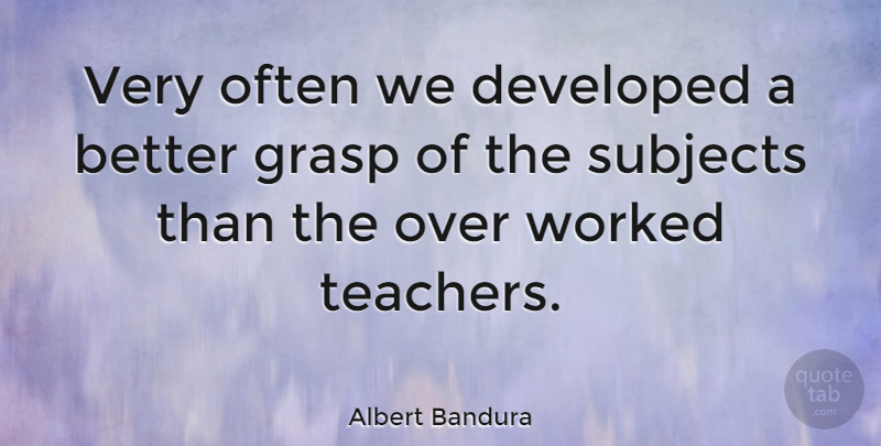 Albert Bandura Quote About Teacher, Subjects: Very Often We Developed A...