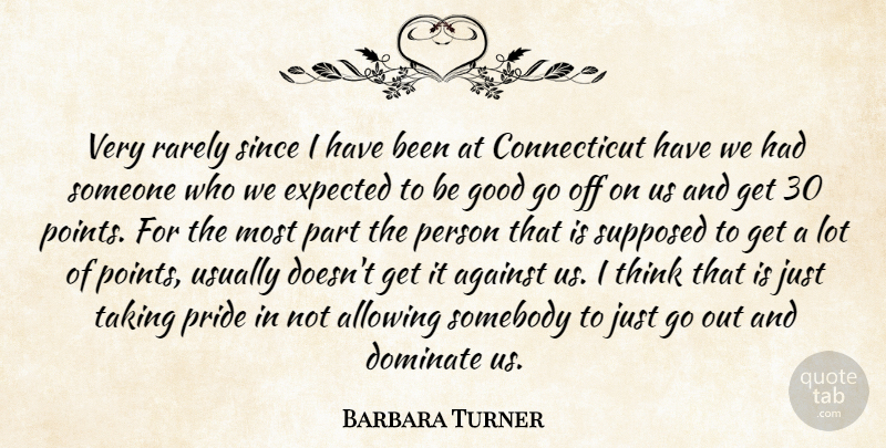 Barbara Turner Quote About Against, Allowing, Dominate, Expected, Good: Very Rarely Since I Have...