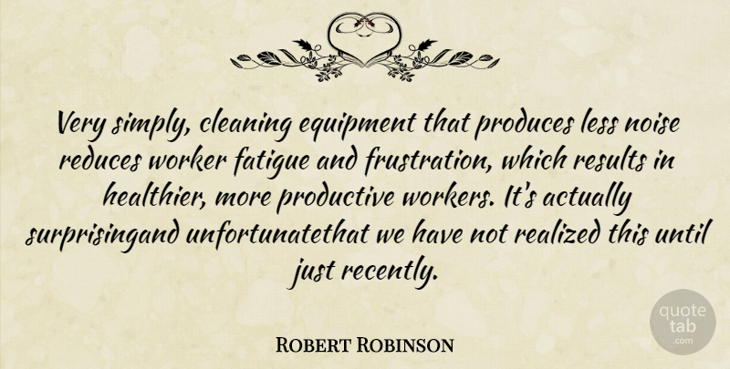 Robert Robinson Quote About Cleaning, Equipment, Fatigue, Less, Noise: Very Simply Cleaning Equipment That...