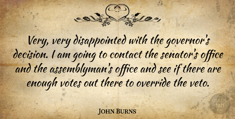 John Burns Quote About Contact, Office, Votes: Very Very Disappointed With The...