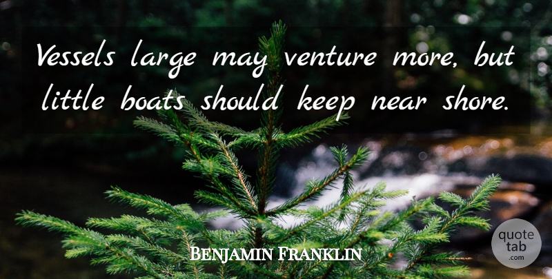 Benjamin Franklin Quote About Adventure, Boats, Large, Near, Venture: Vessels Large May Venture More...