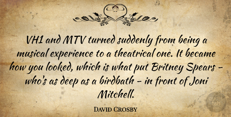 David Crosby Quote About Became, Britney, Deep, Experience, Front: Vh1 And Mtv Turned Suddenly...