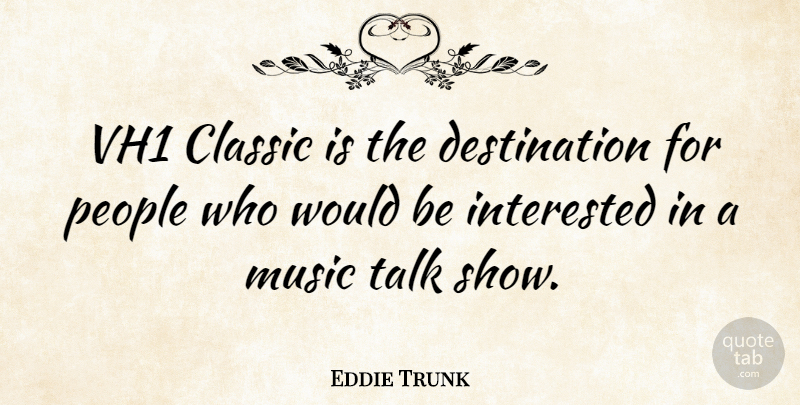 Eddie Trunk Quote About Classic, Interested, Music, People, Talk: Vh1 Classic Is The Destination...