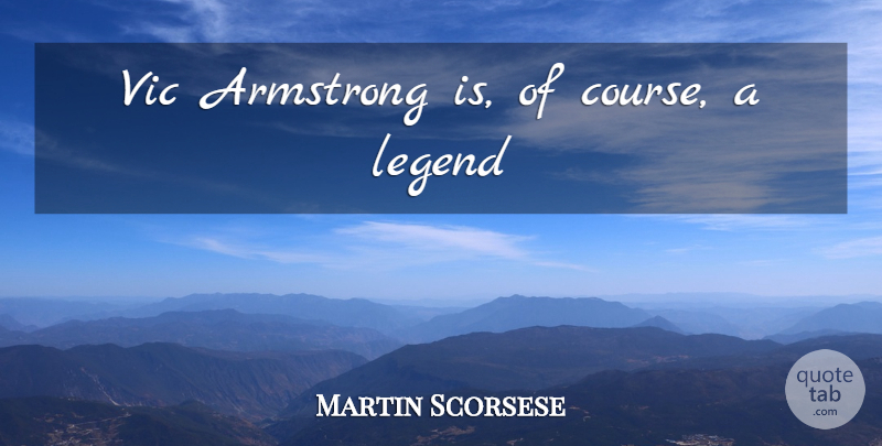 Martin Scorsese Quote About Legends, Armstrong, Courses: Vic Armstrong Is Of Course...