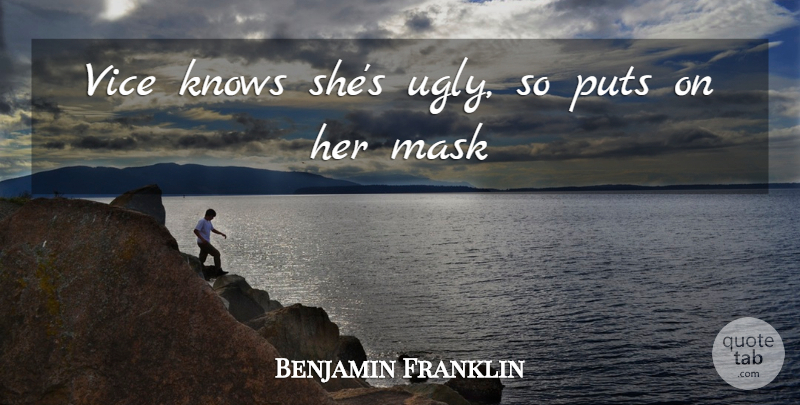 Benjamin Franklin Quote About Appearance, Knows, Mask, Puts, Vice: Vice Knows Shes Ugly So...