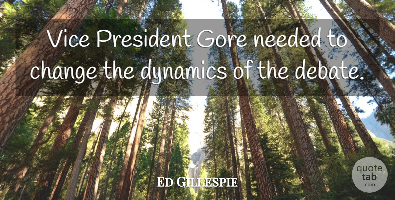 Ed Gillespie Quote About Change, Dynamics, Gore, Needed, President: Vice President Gore Needed To...