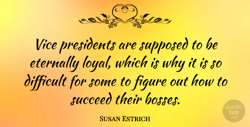 Susan Estrich Quote About Eternally, Figure, Presidents, Supposed, Vice: Vice Presidents Are Supposed To...