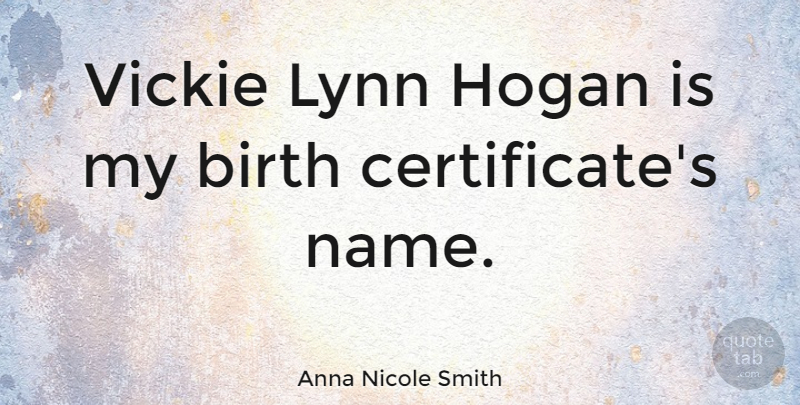 Anna Nicole Smith Quote About Names, Birth, Certificates: Vickie Lynn Hogan Is My...