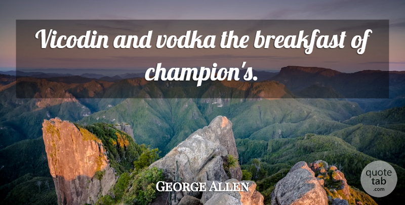 George Allen Quote About Nfl, Champion, Breakfast: Vicodin And Vodka The Breakfast...