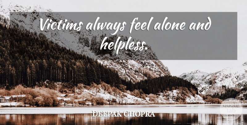 Deepak Chopra Quote About Victim, Feels, Helpless: Victims Always Feel Alone And...