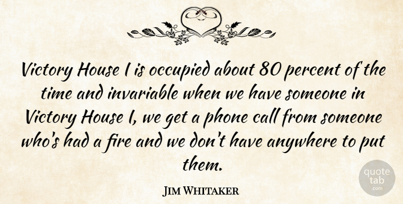 Jim Whitaker Quote About Anywhere, Call, Fire, House, Occupied: Victory House I Is Occupied...