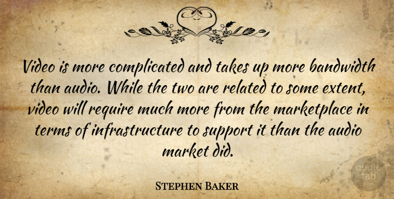 Stephen Baker Quote About Audio, Bandwidth, Market, Related, Require: Video Is More Complicated And...