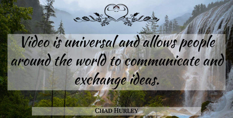 Chad Hurley Quote About Exchange, People, Universal, Video: Video Is Universal And Allows...