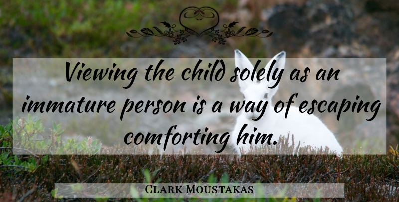 Clark Moustakas Quote About Children, Escaping, Comforting: Viewing The Child Solely As...