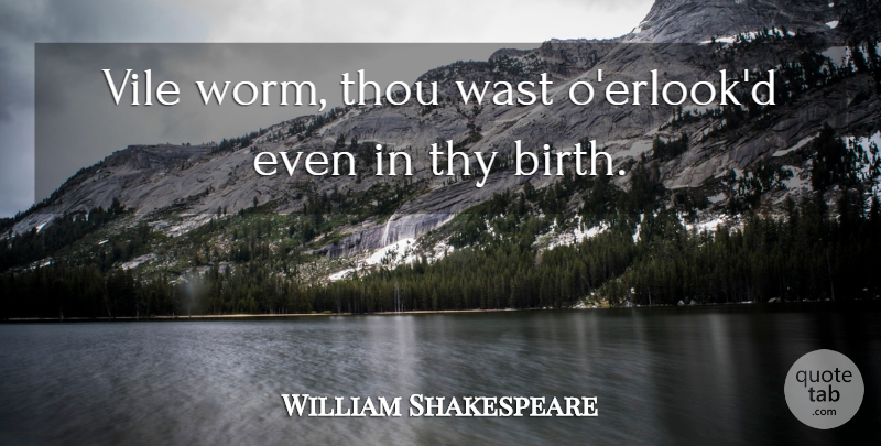 William Shakespeare Quote About Sassy, Birth, Worms: Vile Worm Thou Wast Oerlookd...