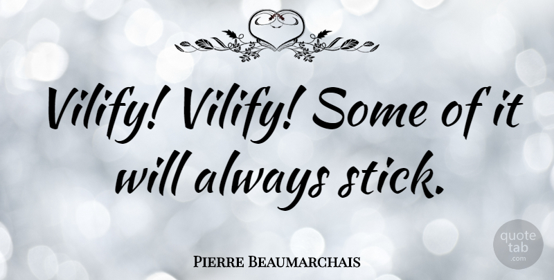 Pierre Beaumarchais Quote About Advice, Sticks, Vilify: Vilify Vilify Some Of It...