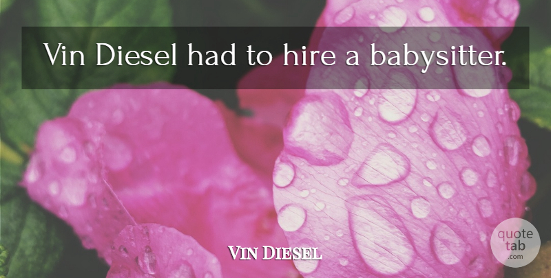 Vin Diesel Quote About Babysitter, Hiring, Diesel: Vin Diesel Had To Hire...
