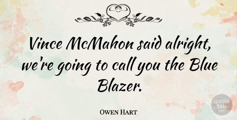Owen Hart Quote About Blue, Said, Blazers: Vince Mcmahon Said Alright Were...